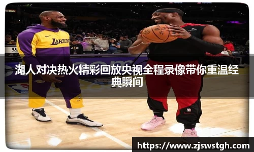 湖人对决热火精彩回放央视全程录像带你重温经典瞬间