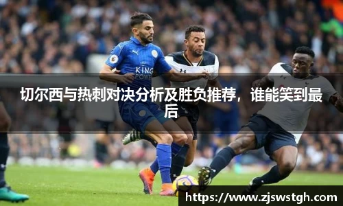 切尔西与热刺对决分析及胜负推荐，谁能笑到最后