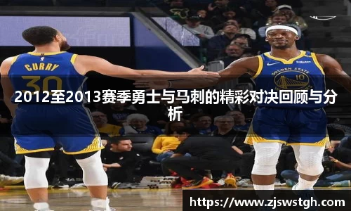 2012至2013赛季勇士与马刺的精彩对决回顾与分析