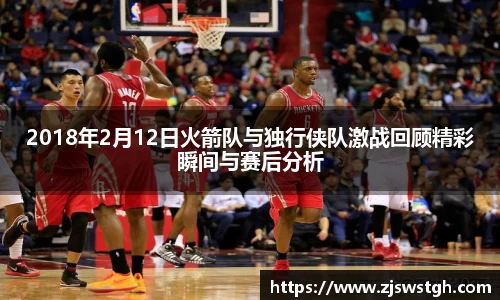 2018年2月12日火箭队与独行侠队激战回顾精彩瞬间与赛后分析
