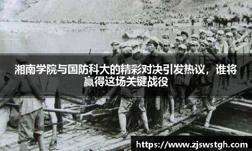 湘南学院与国防科大的精彩对决引发热议，谁将赢得这场关键战役