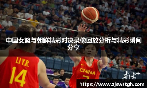 中国女篮与朝鲜精彩对决录像回放分析与精彩瞬间分享