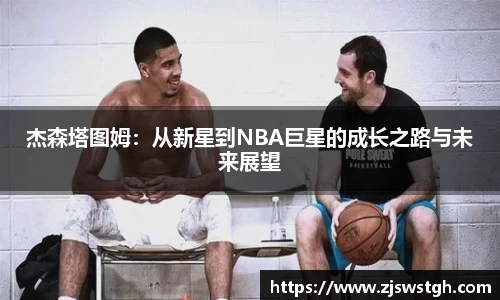 杰森塔图姆：从新星到NBA巨星的成长之路与未来展望
