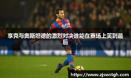 享克与奥斯坦德的激烈对决谁能在赛场上笑到最后