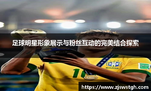 足球明星形象展示与粉丝互动的完美结合探索