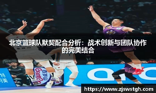 北京篮球队默契配合分析：战术创新与团队协作的完美结合